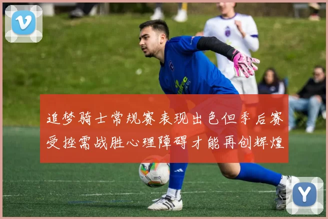 追梦骑士常规赛表现出色但季后赛受挫需战胜心理障碍才能再创辉煌