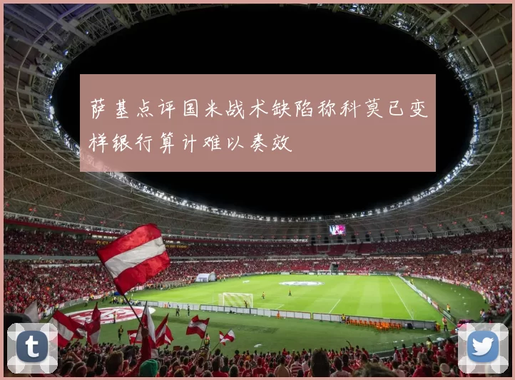 萨基点评国米战术缺陷称科莫已变样银行算计难以奏效