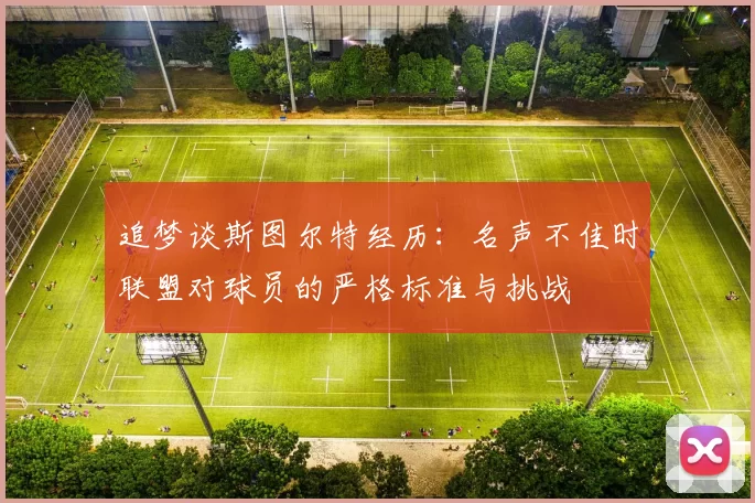 追梦谈斯图尔特经历：名声不佳时联盟对球员的严格标准与挑战
