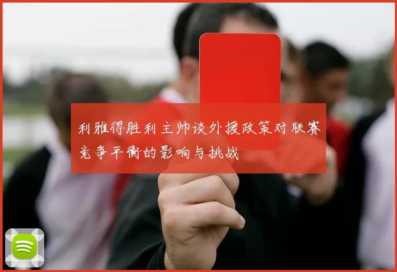 利雅得胜利主帅谈外援政策对联赛竞争平衡的影响与挑战