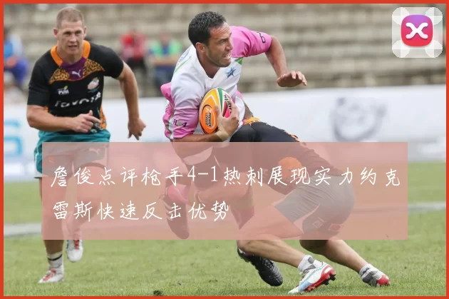 詹俊点评枪手4-1热刺展现实力约克雷斯快速反击优势