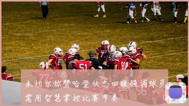 米切尔称赞哈登状态回暖强调球员需用智慧掌控比赛节奏