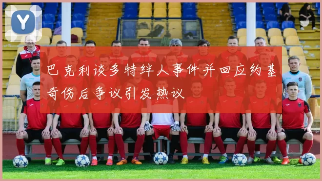 巴克利谈多特绊人事件并回应约基奇伤后争议引发热议